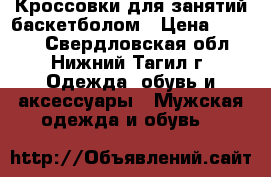 Кроссовки для занятий баскетболом › Цена ­ 1 800 - Свердловская обл., Нижний Тагил г. Одежда, обувь и аксессуары » Мужская одежда и обувь   